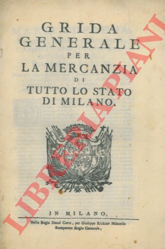 - - Grida generale per la mercanzia di tutto lo Stato di Milano. Con lo stradale per le Mercanzie, e Robe, le quali passano per l'interno del Ducale Dominio dello Stato di Milano ..