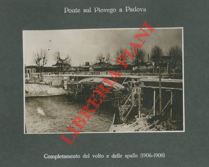 Impresa F.lli Toschi fu Ulisse. Bologna - - Ponte sul Piovego a Padova. Armatura e completamento del volto e delle spalle (1906 - 1908).