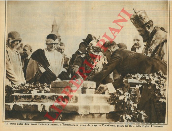 - - La prima pietra della nuova Cattedrale rumena, a Timishoara, la prima che sorge in Transilvania, posata dal Re e dalla Regina di Rumania.