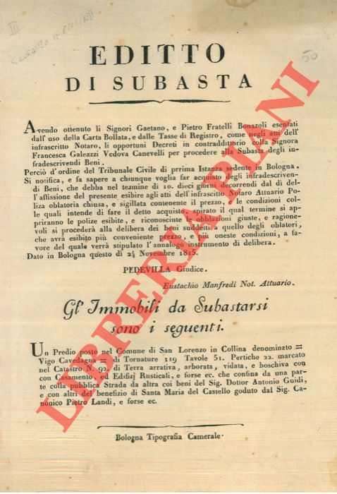 - - Editto di Subasta. Un Predio denominato Vigo Cavedagna con casamento ed edifizj rusticali che confina da una parte colla Pubblica Strada da altra coi beni del Sig. Dottor Antonio Guidi e con altri del benefizio di Santa Maria del Castello goduto dasl Canonico Pietro Landi, e forse ec.