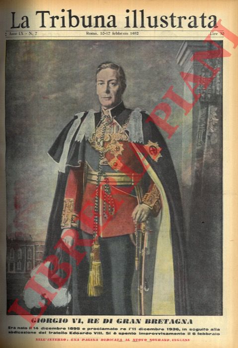 PISANI Vittorio - - Giorgio VI, re di Gran Bretagna. Era nato il 14 dicembre 1895 e proclamato re l'11 dicembre 1936, in seguito alla abdicazione del fratello Edoardo VIII. Si  spento improvvisamente il 6 febbraio.
