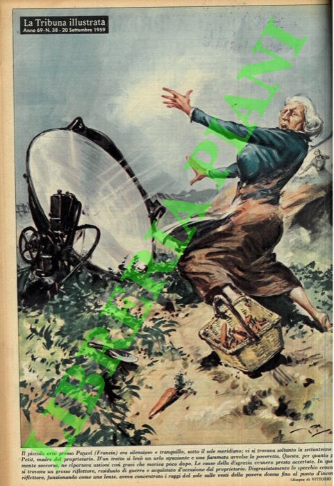 PISANI Vittorio - - Il piccolo orto presso Poncel (Francia) era silenzioso e tranquillo, sotto il sole meridiano; vi si trovava soltanto la settantenne Marie Petit, madre del proprietario. D'un tratto si lev un urlo straziante e una fiammata avvolse la poveretta...un grosso riflettore, residuato di guerra e acquistato d'occasione dal proprietario, funzionando come una lente, aveva concentrato i raggi del sole sulle vesti della povera donna fino al punto d'incendiarle.