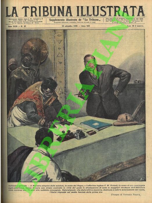 PISANI Vittorio - - Inchiostro sprecato. Il Ministro etiopico delle miniere, in nome del Negus, e l'affarista inglese F. W. Rickett, in nome di una compagnia anglo-americana, hanno firmato lo strano contratto in virt del quale lo sfruttamento di tutte le maggiori ricchezze dell'Abissinia viene concesso per 75 anni la suddetta compagnia. Naturalmente alla sbalorditiva manovra, destinata a cadere miseramente nel vuoto,l'Italia risponde col motto fascista della prima ora.