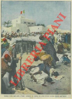 BELTRAME A. - - Rivolta degli arabi a Tripoli: fucilazione dei traditori che prima avevano accettato aiuti dagl'italiani.