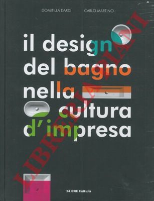 DARDI Domitilla - MARTINO Cralo - - Catalano. Il design del bagno nella cultura d'impresa. Bathroom design in business culture.