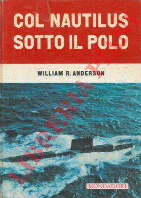 ANDERSON William R. - BLAIR Clay, jr. - - Col Nautilus sotto il Polo.