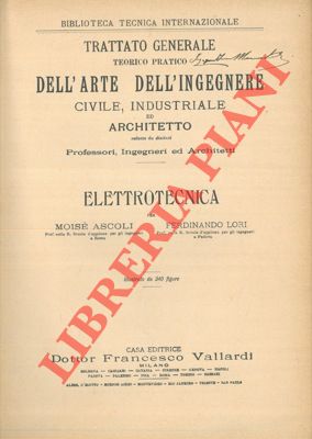 ASCOLI Moise' - LORI Ferdinando - - Elettrotecnica. Trattato generale teorico pratico dell'arte dell'ingegnere civile, industriale ed architetto.