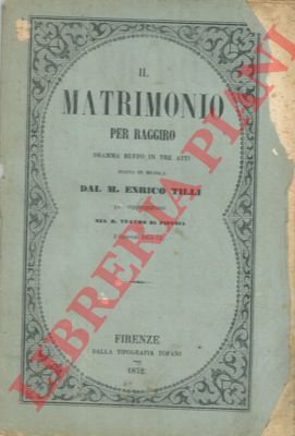 CONTI Vincenzo - TILLI Enrico - - Il matrimonio per raggiro. Dramma buffo diviso in tre atti.