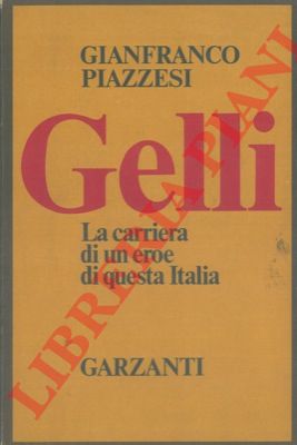 PIAZZESI Gianfranco - - Gelli. La carriera di un eroe di questa Italia.