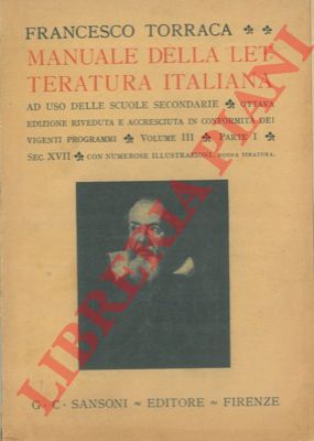 TORRACA Francesco - - Manuale della letteratura italiana ad uso delle Scuole Secondarie. Ottava edizione riveduta e accresciuta in conformit dei vigenti programmi. Volume III. Parte I. Sec. XVII. Con numerose illustrazioni. Nuova tiratura.