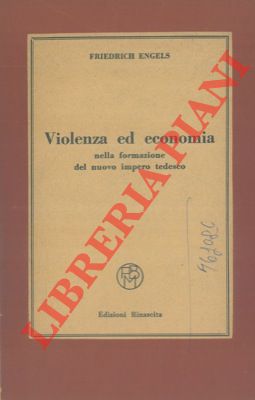 ENGELS Friedrich  - - Violenza ed economia nella formazione del nuovo impero tedesco.