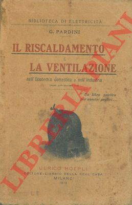 PARDINI G. - - Il riscaldamento e la ventilazione nell'Economia domestica e nell'Industria (con incisioni) .