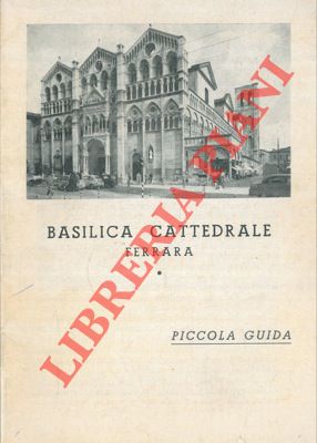 FELISATI V. - - Basilica Cattedrale. Ferrara. Piccola guida.