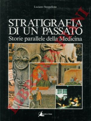 STERPELLONE Luciano - - Stratigrafia di un passato. Storie parallele della medicina.