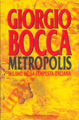 BOCCA Giorgio - - Metropolis. Milano nella tempesta italiana.