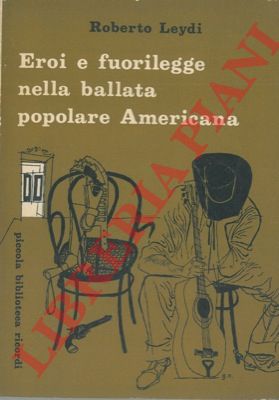 LEYDI Roberto - - Eroi e fuorilegge nella ballata popolare americana.