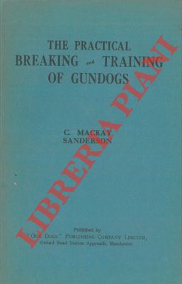 MACKAY SANDERSON C. - - The practical breaking and training of gundogs.