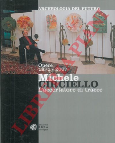 CORGNATI Martina - - Michele Circiello. L'accertatore di tracce. Opere 1971-2007.