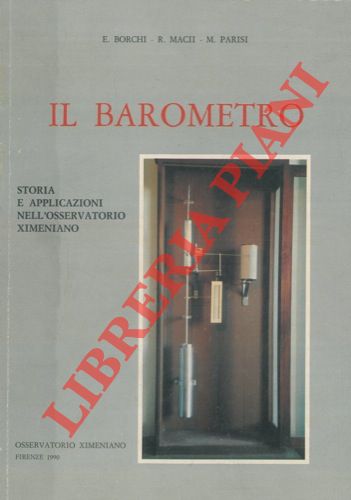 BORCHI E. - MACII R. - PARISI M. - - Il barometro. Storia e applicazioni nell'Osservatorio Ximeniano.