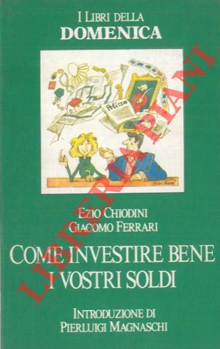 CHIODINI Ezio - FERRARI Giacomo - - Come investire bene i vostri soldi.