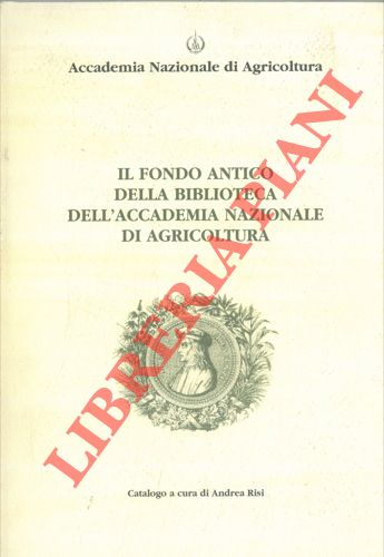 (RISI Andrea) - - Il fondo antico della Biblioteca dell'Accademia Nazionale di Agricoltura (gi Societ Agraria di Bologna) 1807/1944.