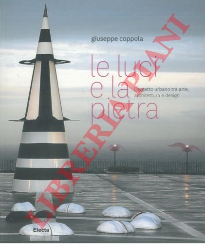 COPPOLA Giuseppe - - Le luci e la pietra. L'oggetto urbano tra arte, architettura e design.