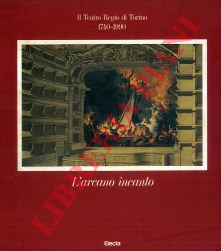 BASSO Alberto - - L'arcano incanto. ll Teatro regio di Torino. 1740-1990.