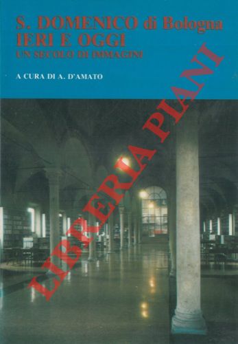 D'AMATO A. - - S. Domenico di Bologna ieri e oggi. Un secolo di immagini.