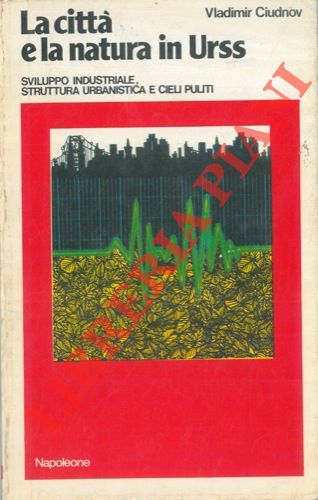 CIUDNOV Vladimir - - La citt e la natura in Urss. Sviluppo industriale, struttura urbanistica e cieli puliti.