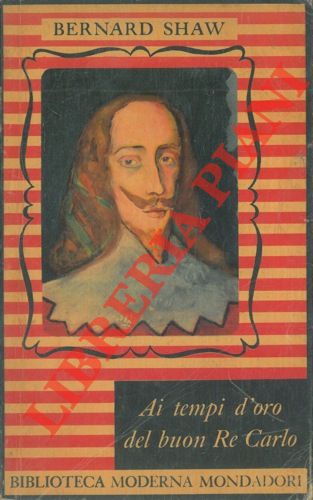SHAW George Bernard - - Ai tempi d'oro del buon re Carlo. Commedia in tre atti.