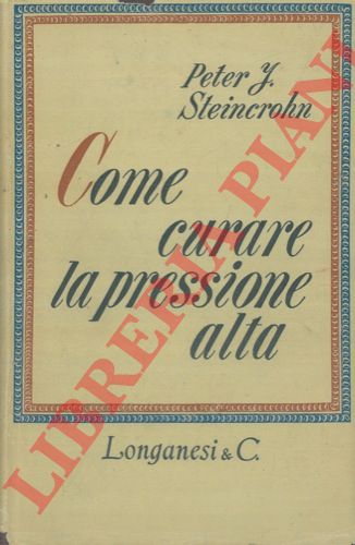 STEINCROHN Peter J. - - Come curare la pressione alta.