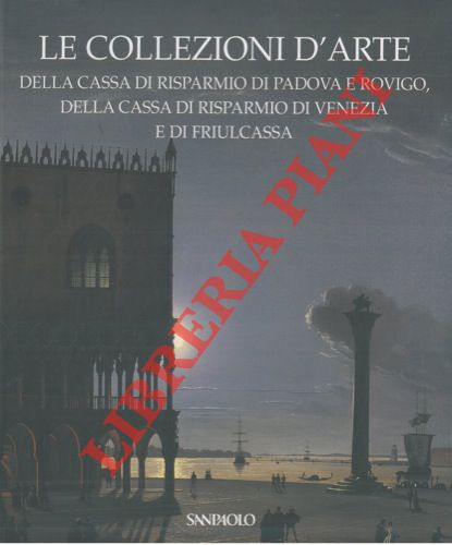 (COLIVA Anna) - - Le collezioni d'arte della Cassa di risparmio di Padova e Rovigo, della Cassa di risparmio di Venezia e di FriulCassa.
