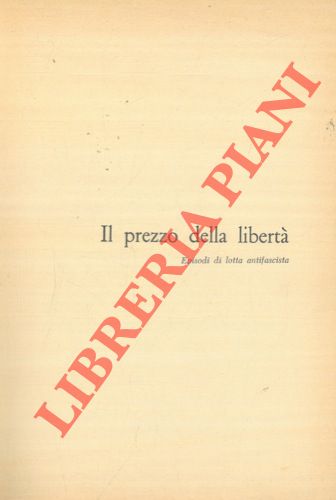 (Associazione Nazionale Perseguitati Politici Italiani Antifascisti) - - Il prezzo della libert. Episodi di lotta antifascista.