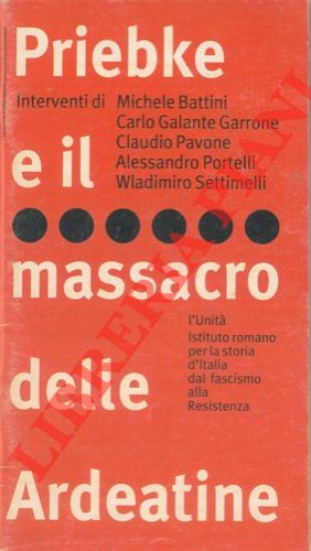 SETTIMELLI Wladimiro, GALANTE GARRONE Carlo, ecc. - - Priebke e il massacro delle Ardeatine.