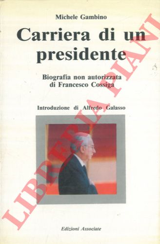 GAMBINO Michele - - Carriera di un presidente. Biografia non autorizzata di Francesco Cossiga. Introduzione di Alfredo Galasso.