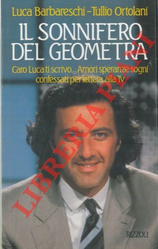 BARBARESCHI Luca - ORTOLANI Tullio - - Il sonnifero del geometra. Caro Luca ti scrivo...Amori speranze sogni confessati per lettera alla Tv.
