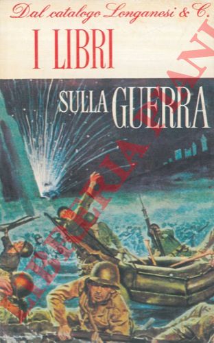 - - I libri sulla guerra. Dal catalogo Longanesi & C.