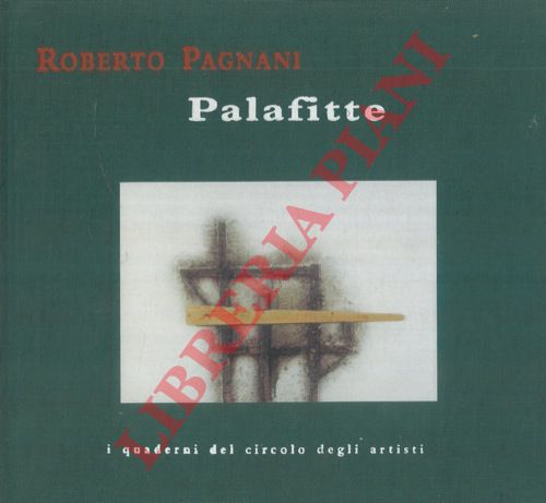 (FABBRI Lamberto) - - Roberto Pagnani. Palafitte. Circolo degli Artisti - Faenza 19 marzo - 10 aprile 2005.