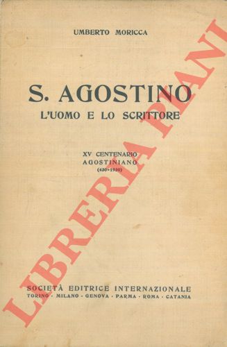 MORICCA Umberto - - S. Agostino. L'uomo e lo scrittore. XV Centenario Agostiniano (430 - 1930) .