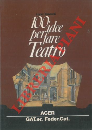 CHIAVARELLI Lucio - - 100 idee per fare teatro.