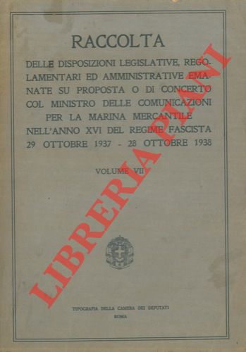 - - Raccolta delle disposizioni legislative, regolamentari ed amministrative emanate su proposta o di concerto col Ministero delle Comunicazioni per la marina mercantile nell'anno XVI del regime Fascista 29 ottobre 1937 - 28 ottobre 1938. Volume VII.