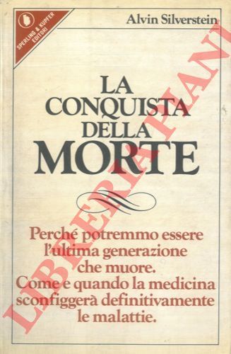 SILVERSTEIN Alvin - - La conquista della morte. Perch potremmo essere l'ultima generazione che muore. Come e quando la medicina sconfigger definitivamente le malattie.