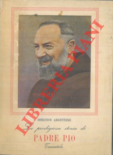 ARGENTIERI Domenico - - La prodigiosa storia di padre Pio narrata e discussa dal Prof. Dott. Domenico Argentieri. Con 21 fotoincisioni. Seconda edizione riveduta e ampliata.