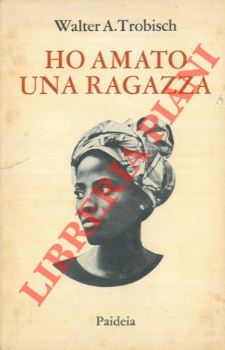 TROBISCH Walter A. - - Ho amato una ragazza. Epistolario. Traduzione di Maria Bellincioni.