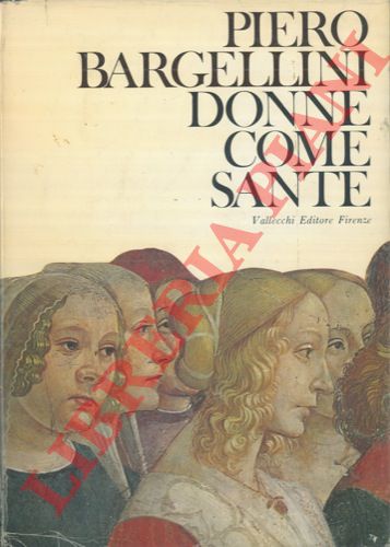 BARGELLINI Piero - - Donne come sante.