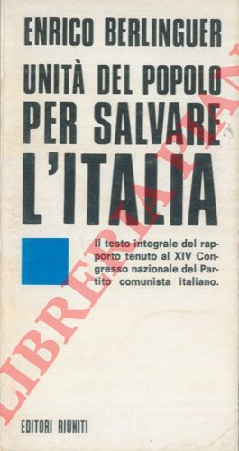 BERLINGUER Enrico - - Unit del popolo per salvare l'Italia. Il testo integrale del rapporto tenuto al XIV Congrasso Nazionale del Partito Comunista Italiano.