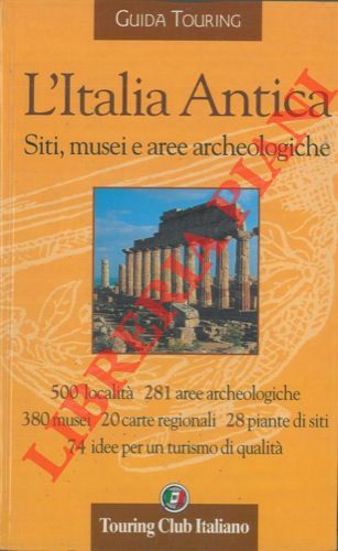 AA. VV. - - L'Italia Antica. Siti, musei e aree archeologiche. 500 localit - 281 aree archeologiche - 380 musei - 20 carte regionali - 28 piante di siti - 74 idee per un turismo di qualit.