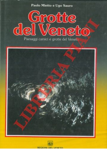 MIETTO Paolo - SAURO Ugo - - Grotte del Veneto. Paesaggi carsici e grotte del Veneto.