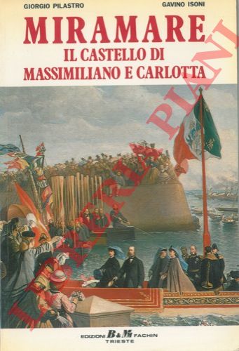 PILASTRO Giorgio - ISONI Gavino - - Miramare. Il castello di Massimiliano e Carlotta.