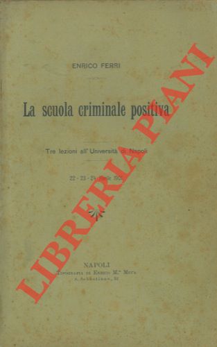 FERRI Enrico - - La scuola criminale positiva. Tre lezioni all'Univerist di Napoli. 22 - 23 - 24 aprile 1901.